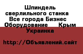 Шпиндель сверлильного станка. - Все города Бизнес » Оборудование   . Крым,Украинка